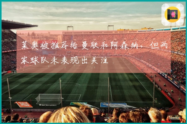 莱奥被推荐给曼联和阿森纳，但两家球队未表现出关注